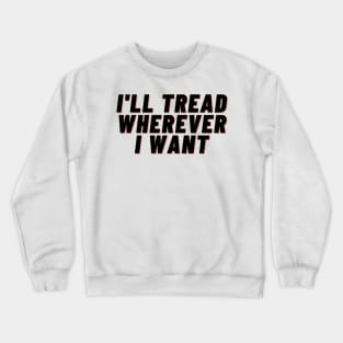 I'll Tread Wherever I Want Crewneck Sweatshirt